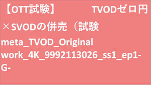 【OTT試験】TVODゼロ円×SVODの併売（試験meta_TVOD_Original work_4K(ディスプレイ)_9992113026_ss1_ep1