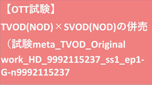 【OTT試験】TVOD(NOD)×SVOD(NOD)の併売（試験meta_TVOD_Original work_HD(ディスプレイ)_9992115237_ss1_ep1