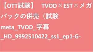 【OTT試験】   TVOD×EST×メガパックの併売（試験meta_TVOD_字幕_HD(ディスプレイ)_9992510422_ss1_ep1