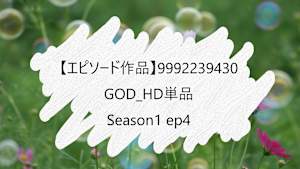 【エピソード作品】GOD_HD単品_9992239430 ss1 ep4