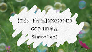 【エピソード作品】GOD_HD単品_9992239430 ss1 ep5