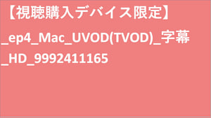 【視聴購入デバイス限定】__UVOD(TVOD)_字幕_HD_9992411165 【視聴購入デバイス限定】_UVOD(TVOD)_字幕_HD_9992411165 【視聴購入デバイス限定】_ep4_Mac_UVOD(TVOD)_字幕_HD_9992411165