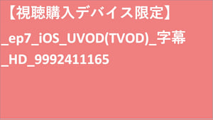 【視聴購入デバイス限定】__UVOD(TVOD)_字幕_HD_9992411165 【視聴購入デバイス限定】_UVOD(TVOD)_字幕_HD_9992411165 【視聴購入デバイス限定】_ep7_iOS_UVOD(TVOD)_字幕_HD_9992411165