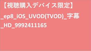 【視聴購入デバイス限定】__UVOD(TVOD)_字幕_HD_9992411165 【視聴購入デバイス限定】_UVOD(TVOD)_字幕_HD_9992411165 【視聴購入デバイス限定】_ep8_iOS_UVOD(TVOD)_字幕_HD_9992411165