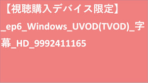 【視聴購入デバイス限定】__UVOD(TVOD)_字幕_HD_9992411165 【視聴購入デバイス限定】_UVOD(TVOD)_字幕_HD_9992411165 【視聴購入デバイス限定】_ep6_Windows_UVOD(TVOD)_字幕_HD_9992411165