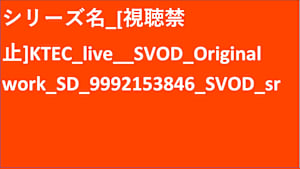 シリーズ名_[視聴禁止]KTEC_live__SVOD_Original work_SD_9992153846_SVOD_sr