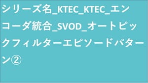 KTEC_エンコーダ統合_SVOD_オートピックフィルターエピソードパターン②