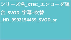 シリーズ名_KTEC_エンコーダ統合_SVOD_字幕+吹替_HD_9992154439_SVOD_sr