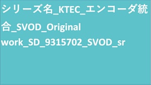 シリーズ名_KTEC_エンコーダ統合_SVOD_Original work_SD_9315702_SVOD_sr