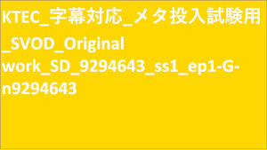KTEC_字幕対応_メタ投入試験用_SVOD_Original work_SD(ディスプレイ)_9294643_ss1_ep1