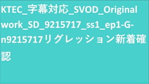 KTEC_字幕対応_SVOD_Original work_SD(ディスプレイ)_9215717_リグレッション新着確認
