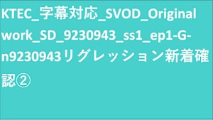 KTEC_字幕対応_SVOD_Original work_SD(ディスプレイ)_9230943_リグレッション新着確認②
