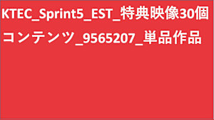 KTEC_Sprint5_EST_特典映像30個コンテンツ_9565207_単品作品