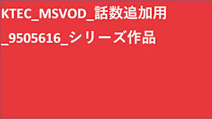 KTEC_MSVOD_話数追加用_9505616_シリーズ作品