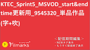 KTEC_Sprint5_MSVOD_start&endtime更新用_9545320_単品作品(字+吹)