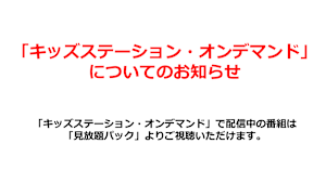 「キッズステーション・オンデマンド」についてのお知らせ